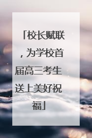 校长赋联，为学校首届高三考生送上美好祝福